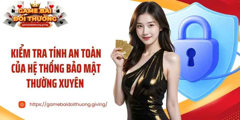 Kiểm tra tính an toàn của hệ thống bảo mật thường xuyên 