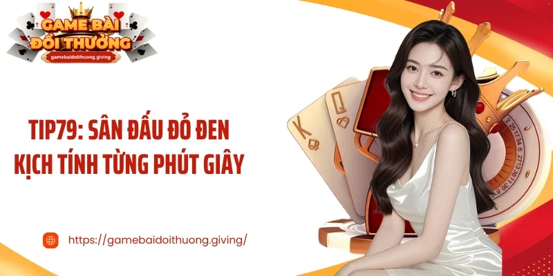 Tip79: Sân Đấu Đỏ Đen Kịch Tính Từng Phút Giây