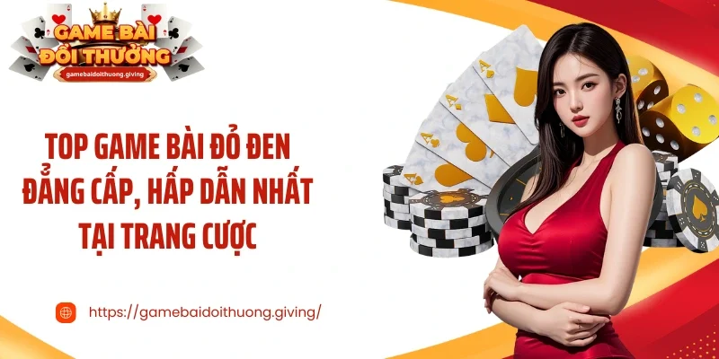 Top game bài đỏ đen đẳng cấp, hấp dẫn nhất tại trang cược