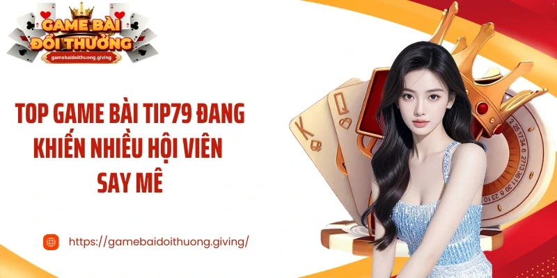 Top game bài Tip79 đang khiến nhiều hội viên say mê