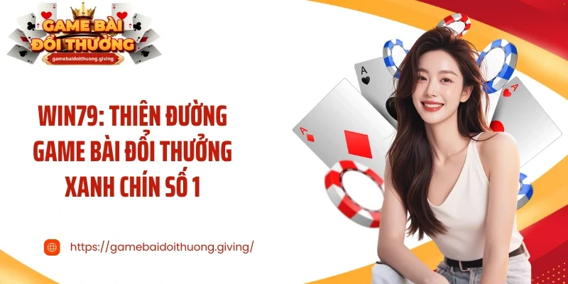 Win79: Thiên Đường Game Bài Đổi Thưởng Xanh Chín Số 1